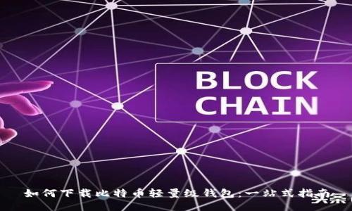 如何下载比特币轻量级钱包:一站式指南