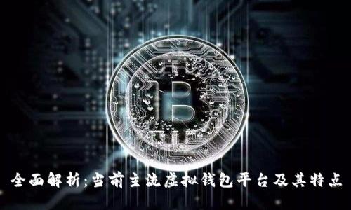 全面解析:当前主流虚拟钱包平台及其特点