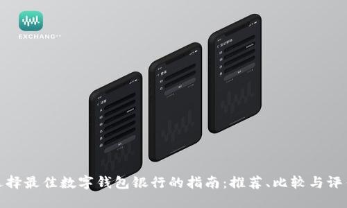 选择最佳数字钱包银行的指南:推荐、比较与评估
