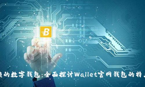 值得信赖的数字钱包：全面探讨Wallet官网钱包的特点与优势