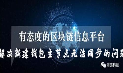 解决新建钱包主节点无法同步的问题
