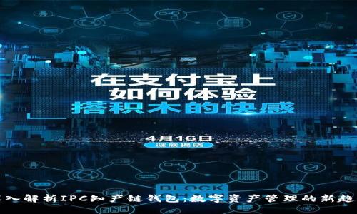 深入解析IPC知产链钱包：数字资产管理的新趋势