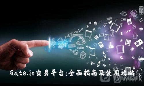 Gate.io交易平台:全面指南及使用攻略