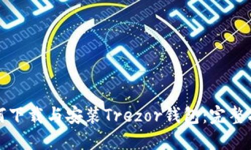 如何下载与安装Trezor钱包：完整指南