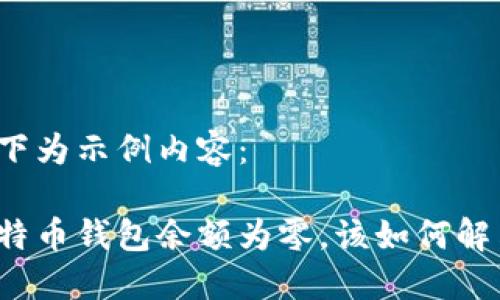 如下为示例内容：

比特币钱包余额为零，该如何解决？