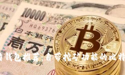 2023年比特钱包推荐：自带挖矿功能的比特币钱包详解