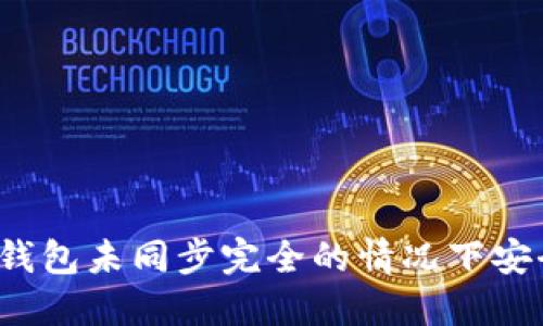 如何在钱包未同步完全的情况下安全转账?