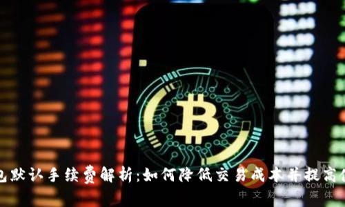 比太钱包默认手续费解析:如何降低交易成本并提高使用效率