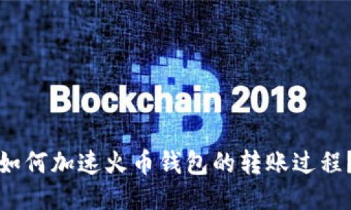 如何加速火币钱包的转账过程？