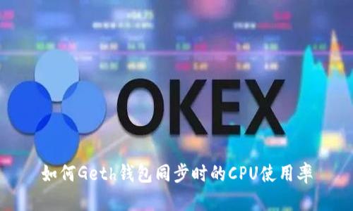 如何Geth钱包同步时的CPU使用率