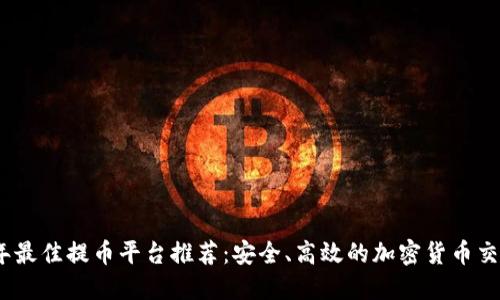 2023年最佳提币平台推荐:安全、高效的加密货币交易选择
