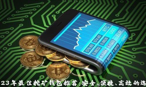 
2023年最佳挖矿钱包推荐：安全、便捷、高效的选择