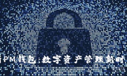 深入解析PM钱包:数字资产管理新时代的选择