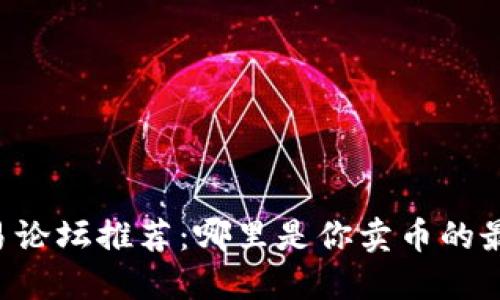 币圈交易论坛推荐:哪里是你卖币的最佳选择?