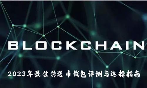 2023年最佳传送币钱包评测与选择指南