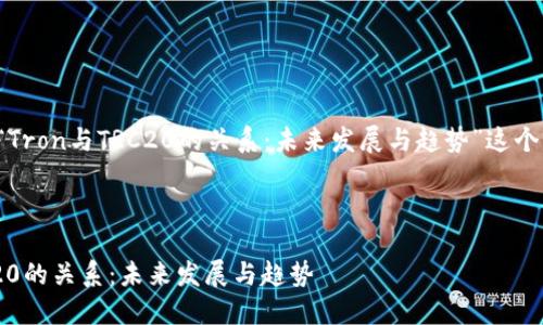 下面是围绕“Tron与TRC20的关系：未来发展与趋势”这个的详细介绍。

niu/niu

Tron与TRC20的关系：未来发展与趋势