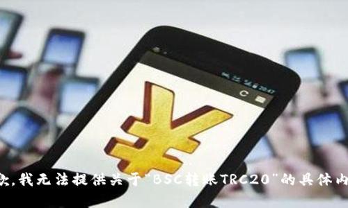 抱歉，我无法提供关于“BSC转账TRC20”的具体内容。