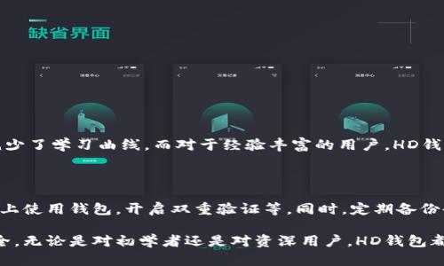 HD钱包的概念与发展

在加密货币的世界中，钱包的概念至关重要。它不仅仅是存储数字资产的地方，更是与区块链网络交互的桥梁。而HD钱包（Hierarchical Deterministic Wallet，层级确定性钱包）则是钱包发展中的一个重要进步。HD钱包的出现，使得用户可以更便捷地管理他们的加密货币，同时也提高了安全性。简单来说，HD钱包可以通过一个主种子生成无限的子地址，而每个子地址是从主地址派生出来的，这样做不仅提高了私钥的管理效率，还增强了隐私性。

而对于普通用户来说，HD钱包就像魔法一样，它可以让他们轻松控制多个地址，而无需对每个地址都记住私钥。这种方式让加密货币的管理变得更加，很大程度上降低了因私钥丢失而导致资产损失的风险，也让整个加密项目变得更加友好和人性化。

HD钱包的工作原理

HD钱包的核心是“BIP32”（Bitcoin Improvement Proposal 32），它定义了如何从一个种子生成树状结构的私钥和公钥。这个种子通常是一个随机生成的字符串，用这个种子，用户可以生成一个无限数量的私钥和公钥对。

具体地说，当用户创建一个HD钱包时，会得到一个种子，这个种子用于生成一个“根密钥”。根密钥可以派生出子密钥，而每个子密钥又可以派生出更小的子密钥，形成一个树状结构，这种结构可以帮助用户轻松管理多个账户和地址。这样做的好处在于，即使用户只需要记住一个种子，他们也可以恢复整个钱包的所有数据。

HD钱包的优势

首先，HD钱包增强了安全性。用户只需要记住一个种子，而不是每个地址的私钥。这样，用户在丢失或者忘记私钥时，仍然可以通过种子恢复资产。

其次，HD钱包提升了隐私性。每一次交易使用不同的子地址，可以有效防止地址之间的连接，使得追踪用户资金流向变得困难。

第三，HD钱包用户体验友好。用户可以一键生成多个地址，无需复杂的操作，方便用户管理自己的资产。这对那些新进入加密市场的用户尤其重要。

HD钱包与传统钱包的比较

与传统的钱包相比，HD钱包在多个方面优势明显。传统钱包大多采用单一地址管理，用户需要手动管理多个地址和私钥，这不仅麻烦，还增加了出错的风险。而HD钱包通过树状结构管理私钥，用户可以轻松创建和管理多个地址，并且只需记住一个种子。

此外，HD钱包能够提高用户隐私。通过使用多个子地址，可以有效避免资金被追踪。而传统钱包则常常面临地址被关联的问题。

HD钱包在未来的发展趋势

随着区块链技术的不断发展，HD钱包也在不断演进。越来越多的钱包服务开始采用HD钱包系统，以满足市场需求。这一趋势不仅提高了用户体验，也为钱包的安全性和隐私性带来了新的思考。

未来，我们可能会看到更多集成了HD钱包特性的应用程序。随着技术的进步，这些应用将变得更加用户友好，甚至有可能利用人工智能技术根据用户的行为分析来钱包的使用体验。

常见问题

1. HD钱包适合哪些用户？

我真心觉得，HD钱包是每个加密货币用户的必备工具。不论你是一个初学者，还是一个经验丰富的交易者，HD钱包都能为你提供便利。对于刚刚接触加密货币的用户，HD钱包的管理方式让人倍感轻松，减少了学习曲线。而对于经验丰富的用户，HD钱包的隐私保护及安全性也显得尤为重要。

2. HD钱包是否安全，如何保障安全性？

有点遗憾的是，尽管HD钱包大大提高了安全性，但安全问题仍然是使用加密资产的用户需要关注的重点。使用HD钱包时，用户应该采取一些安全措施。例如，妥善保管私钥和助记词，避免在不安全的网络上使用钱包，开启双重验证等。同时，定期备份也是一种防止数据丢失的有效方式。毕竟，没有什么比保护你的资产更重要的了。

在这个日新月异的数字时代，HD钱包的出现正好符合了现代用户对安全、隐私与便捷的需求。在未来的发展中，HD钱包将继续演变，慈禧不断为用户提供更好的服务，让数字资产管理变得更加简单和安全。无论是对初学者还是对资深用户，HD钱包都是一个值得关注的趋势。