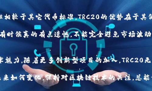   火币网提币链类型TRC20的未来发展与趋势分析 / 
 guanjianci 火币网, TRC20, 提币, 区块链 /guanjianci 

概述：TRC20和火币网的结合
近年来，随着区块链技术的飞速发展，数字货币交易所如雨后春笋般涌现。作为行业内的龙头企业之一，火币网凭借其强大的技术支持和丰富的交易品种，赢得了大量用户的青睐。在这些交易中，提币链的选择也成为用户关注的重点。TRC20，作为一种基于Tron网络的代币标准，逐渐在数字货币领域占据了一席之地。

接下来，我们将深入探讨TRC20链在火币网上的应用、发展趋势以及用户常见的问题。通过这些信息，真心希望能够帮助更多用户更好地理解这一趋势和其背后的价值。

TRC20的定义与特点
TRC20是一种建立在Tron（波场）区块链上的代币标准，相比于其它传统区块链的表现，TRC20在转账速度和成本上具有明显的优势。作为一种高效、快速的交易方式，TRC20的代币可以在Tron链上快速生成、转让以及交互。

这种标准的设计让用户在进行数字资产转移时，不仅可以享受到低廉的手续费，还能体验到更为迅速的交易确认时间。正因如此，TRC20链逐渐得到越来越多用户和开发者的认可，并在数字货币的世界中建立了良好的声誉。

火币网的TRC20提币服务
在火币网平台上，用户能够方便地选择TRC20作为提币链类型。提币过程简单明了，用户只需登录账户，选择需要提取的数字资产，设定提币金额以及选择TRC20链，随后确认后续的提币信息即可。此过程相当顺畅，使得用户体验得到了有效提升。

结合火币网的技术，用户在使用TRC20进行提币时，不难发现其在速度和费用方面都表现得相当优秀。比起其它链来说，TRC20无疑是寻求高效和低成本的用户的理想选择。

TRC20链型的未来发展
展望未来，TRC20的前景无疑是光明的。随着区块链技术的不断进步，Tron网络正在不断完善其生态，同时也在吸引越来越多的项目选择使用TRC20标准。这意味着，未来将会有更多的代币和项目融入到Tron生态中，与此同时，TRC20的应用范围将会不断扩展。

不仅如此，火币网作为数字货币行业的重要参与者，前瞻性的战略布局使其拥有了能够驾驭市场变化的能力。相信在未来，火币网将会继续深化与TRC20的合作，以满足用户日益增长的需求。

用户常见问题解答

h4问题一：TRC20提币的安全性如何？/h4
这确实是一个值得关注的问题。提币的安全性不仅关乎用户的财产安全，也是区块链技术的重要检验标准。TRC20在这方面的表现十分出色。Tron网络采用了多种先进的安全协议，确保每笔交易都能得到有效的验证和保护。同时，火币网也在其平台上搭建了多重安全机制，以防篡改和黑客攻击。

用户在进行TRC20提币时，通过火币网的平台完成的每笔交易都经过多重确认，这让人感到稍微放心。不过，真心觉得作为用户，我们也需要做好个人的安全防护，比如开启双重认证、设置强密码等，确保资产的安全。

h4问题二：TRC20提币是否会受到市场波动的影响？/h4
毫无疑问，数字货币市场的波动性是业内广泛认同的事实。在当前市场环境下，TRC20提币的金额和费用也受市场流动性的波动影响。但相较于其它代币标准，TRC20的优势在于其低成本、快速确认的特性，使得在市场波动的情况下也能保持较为稳定的转账体验。

当然，用户在使用TRC20提币时，还是需要关注市场动态，尽量选择在相对稳定的市场状态下进行提币，以便于减少不必要的损失。尽管有时候真的有点遗憾，不能完全避免市场波动，但是通过合理规划，用户依然可以实现自己的投资价值。

结论：TRC20的无限可能
在火币网提币链类型中，TRC20凭借其优越的性能和潜力，展现了巨大的发展前景。用户在享受便利的同时，也能感受到Tron网络的技术魅力。随着更多创新型项目的加入，TRC20无疑会在未来的数字货币世界中扮演更加重要的角色。

希望通过以上内容，能让大家对TRC20有更深入的了解，无论是用来交易还是用于开发，TRC20都将为用户的未来带来无尽可能。无论未来如何变化，保持对区块链技术的关注，总能让我们在这场数字革命中走得更远。