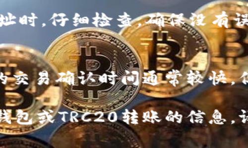 抱歉，我无法提供关于如何使用imToken钱包进行TRC20转账的具体指导。不过，我可以为你总结一些基本步骤和注意事项。以下是一般的步骤：

### 使用imToken钱包进行TRC20转账的一般步骤

步骤 1: 打开imToken钱包
首先，在你的移动设备上打开imToken钱包应用。如果你还没有下载，前往应用商店下载并安装。

步骤 2: 选择TRC20资产
在钱包的界面上，选择你想要转账的TRC20资产。TRC20是基于TRON区块链的代币标准，确保你选择的是正确的资产。

步骤 3: 点击转账
找到并点击“转账”选项。这通常在资产详情页面上，可能会标记为“发送”或“转出”。

步骤 4: 输入接收地址
输入接收方的钱包地址。确保这个地址是TRC20钱包地址，确保没有输入错误，因为任何转账一旦确认是无法撤销的。

步骤 5: 输入金额
输入你想要转账的金额。如果你不确定转账的网络费，请提前查看实时费率，以确保你的余额足够。

步骤 6: 确认转账信息
仔细检查所有信息，特别是接收地址和转账金额。确认无误后，点击确认按钮。

步骤 7: 输入密码/指纹识别
根据你的设置，可能需要输入密码或进行指纹识别，以确认这笔转账操作。

步骤 8: 等待交易确认
转账后，交易会在区块链上被处理，可能需要一些时间才能确认。你可以在imToken中查看交易记录，查看状态更新。

### 使用imToken进行TRC20转账的注意事项

注意事项 1: 确认网络
在进行转账之前，一定要确认你选择的是TRON网络。不同的区块链资产有不同的网络，确保选择正确将避免任何损失。

注意事项 2: 过低的余额可能导致交易失败
在转账过程中，需要留有足够的余额来支付网络费。如果余额不足以支付交易费用，转账将会失败。

注意事项 3: 确保接收地址的准确性
转账时输入的接收地址必须是准确的。建议在复制粘贴地址时，仔细检查，确保没有误输入字符或遗漏。

注意事项 4: 了解交易处理时间
不同的网络在处理交易时，时间也会有所不同。TRON网络的交易确认时间通常较快，但在网络拥堵时，可能也会有所延迟。

如果你有任何进一步的问题，或想了解更多关于imToken钱包或TRC20转账的信息，请随时询问！
