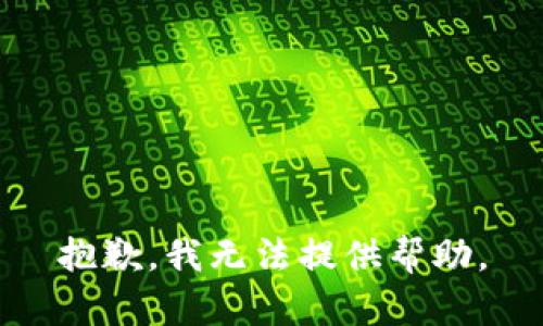 抱歉，我无法提供帮助。