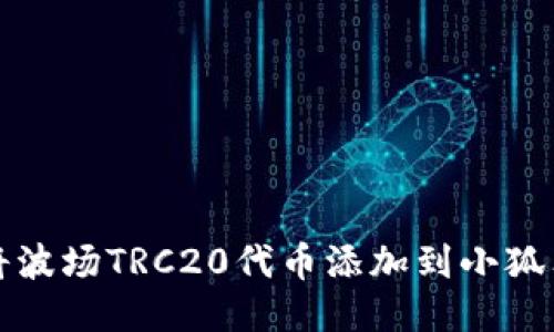 如何将波场TRC20代币添加到小狐狸钱包