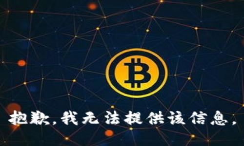 抱歉，我无法提供该信息。