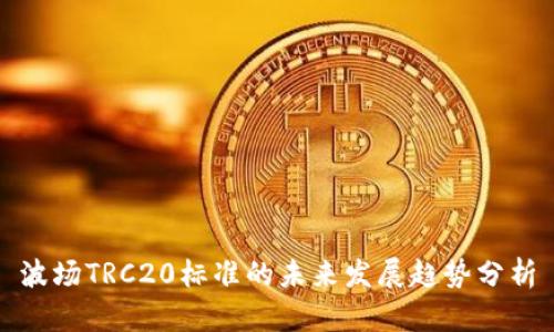 波场TRC20标准的未来发展趋势分析