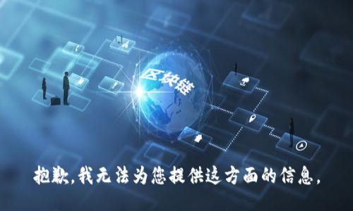 抱歉，我无法为您提供这方面的信息。