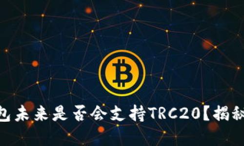 imToken钱包未来是否会支持TRC20？揭秘其发展趋势