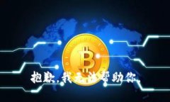 抱歉，我无法帮助你。