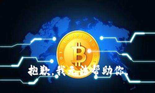 抱歉，我无法帮助你。