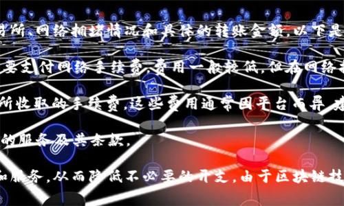 开通TRC20通道的费用会因多种因素而异，包括但不限于所选择的钱包、交易所、网络拥堵情况和具体的转账金额。以下是一些可能涉及的费用方面：

1. **网络手续费**：TRC20是基于TRON区块链的标准，通常在进行转账时需要支付网络手续费，费用一般较低，但在网络拥堵时可能会有所增加。

2. **交易所费用**：如果你通过交易所进行TRC20转账，可能还需支付交易所收取的手续费。这些费用通常因平台而异，建议在选择之前查看各个平台的费用结构。

3. **钱包费用**：一些钱包在转账时可能会收取额外费用，这取决于你选择的服务及其条款。

在开通TRC20通道之前，建议充分了解相关费用，并选择最适合自己的平台和服务，从而降低不必要的开支。由于区块链技术的快速发展，费用也可能随时间而变化，保持关注最新动态是明智的选择。