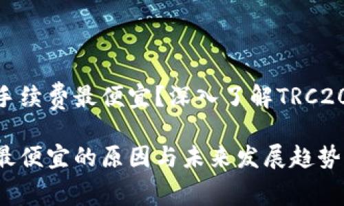 为什么TRC20手续费最便宜？深入了解TRC20的优势与前景

TRC20手续费最便宜的原因与未来发展趋势