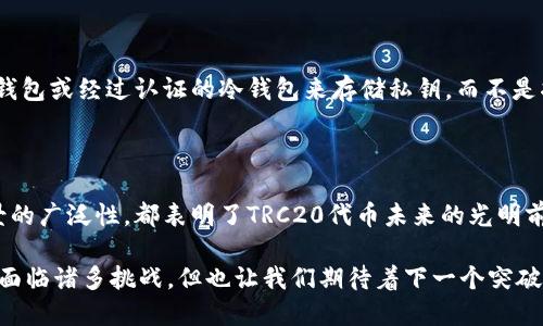 TRC20是指基于波场（TRON）网络的代币标准，类似于以太坊的ERC20标准。TRC20代币的设计宗旨在于提供一种方便的方式来创建和管理代币，无论是用于发售、流通还是用于支付。

在TRC20代币的上下文中，有几个关键的区别和特性是值得注意的：

### TRC20和ERC20之间的区别

尽管TRC20和ERC20在功能上很相似，但它们的底层区块链和技术基础有显著的不同。首先，TRC20代币是在波场网络上，而ERC20是在以太坊区块链上。因为网络的不同，处理速度和交易费用（Gas费）也有所区别。

在以太坊上，由于网络拥堵时常发生，交易费用可能显著上涨，这对于小型交易来说可能不太友好。而TRON网络的交易费相对较低，且确认速度较快，这使得TRC20代币在一些应用场景下更具优势。

### TRC20代币的创建与管理

对于开发者而言，创建TRC20代币相对简单。波场网络提供了丰富的开发文档和工具，配合其友好的生态系统，使得项目快速设计和实施成为可能。此外，TRC20代币也支持智能合约，允许开发者设计复杂的代币逻辑和功能。

### TRC20的应用场景

TRC20代币在多种场景下都有应用。一方面，它们可以用于ICO（首次代币发行）项目，吸引投资者，另一方面，它们还可以用于构建去中心化应用（DApps），比如去中心化金融（DeFi）平台或者去中心化交易所（DEX）。

许多新兴的区块链项目都开始选择TRC20作为他们的代币标准，因为波场网络提供了良好的发展潜力和用户基础。

### 未来发展趋势

随着区块链技术的不断成熟，TRC20的未来发展也显得尤为重要。例如，随着去中心化金融的崛起，基于TRC20的金融产品将会呈现快速增长的趋势。不少项目已开始考虑如何将TRC20代币与其他区块链生态系统进行互操作，从而提升流动性和用户体验。

### 相关问题

#### 问题一：TRC20代币可以投资吗？

这是许多投资者关心的问题。TRC20代币确实可以作为一种投资工具。然而，和所有投资一样，风险和收益是并存的。真心觉得，在决定投资之前，了解每个代币的技术背景、市场潜力以及团队的专业程度是非常重要的。市场上有太多诈骗项目，因此保持谨慎至关重要。

#### 问题二：如何安全使用和存储TRC20代币？

有点遗憾的是，很多用户在数字资产安全上缺乏足够的认识。确保安全地存储TRC20代币至关重要，建议使用硬件钱包或经过认证的冷钱包来存储私钥，而不是将其保存在交易所长期持有。还有，一定要开启双重身份验证等额外的安全措施，以保护自己的资产不被黑客攻击。

### 总结

TRC20代币在目前的区块链生态系统中扮演着越来越重要的角色。从其创建和管理的便捷性，到在投资和应用场景的广泛性，都表明了TRC20代币未来的光明前景。希望通过以上的分析，能够帮助您更好地理解TRC20代币的发展和应用。

其实，区块链的未来就如同这个技术本身一样充满了无尽的可能性，每一个代币的诞生都是一种创新与探索。虽然面临诸多挑战，但也让我们期待着下一个突破和机遇的到来。希望您能在这个领域找到自己的方向与机会！