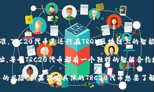 TRC20是基于波场（TRON）网络的代币标准，类似于以太坊的ERC20标准。TRC20代币是运行在TRON区块链上的智能合约代币，允许用户创建和管理自己的代币。

如果你想找到特定的TRC20代币地址，你需要查看代币的智能合约地址。每个TRC20代币都有一个独特的智能合约地址，你可以通过波场的区块浏览器，例如Tronscan，来查找这些信息。

请注意，确保从可靠的来源查找代币的智能合约地址，以避免虚假代币的风险。如果你有具体的TRC20代币想要了解，告诉我，我也许可以提供更详细的信息！
