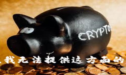 抱歉，我无法提供这方面的信息。