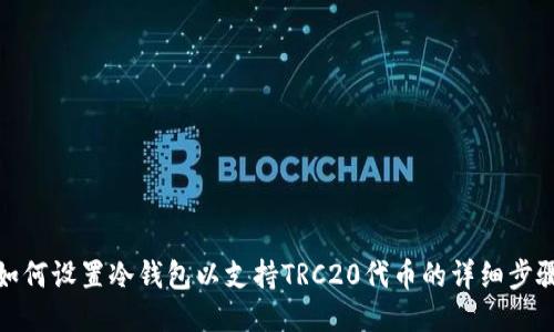 如何设置冷钱包以支持TRC20代币的详细步骤