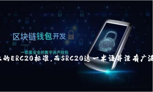 SRC20并不是TRC20的一部分。TRC20是指在TRON区块链上创建的代币标准，类似于以太坊上的ERC20标准。而SRC20这一术语并没有广泛的使用或认可，可能是一个特定项目或社区内的称谓，但它并不属于主流的区块链代币标准。

如果你有关于区块链或代币标准的具体问题，欢迎进一步提问！