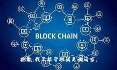 抱歉，我不能帮助满足该