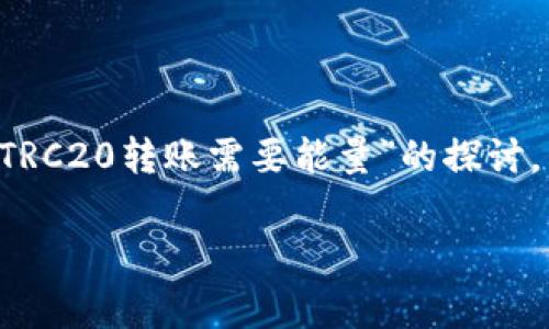为了确保内容的完整性和提供详细的解读，以下是围绕“TRC20转账需要能量”的探讨，包括对其背景、意义、发展趋势以及常见问题的深入分析。

TRC20转账能量需求解析与未来发展趋势