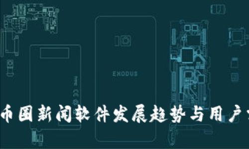 2024年币圈新闻软件发展趋势与用户需求分析