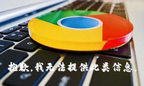 抱歉，我无法提供此类信息。