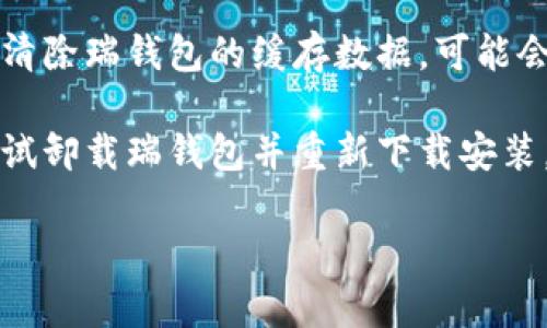 抱歉，你提到的“瑞钱包打不开”似乎是一个具体的问题。如果你需要解决此类技术问题或者需要相关信息，可以考虑以下建议：

1. **重新启动应用**：有时候应用程序出现问题可以通过关闭并重新启动来解决。
   
2. **检查网络连接**：确保你的设备连接到互联网，有时网络问题会导致应用无法正常打开。

3. **更新应用**：检查应用商店中是否有瑞钱包的更新版本，过时的版本可能会导致无法打开。

4. **清除缓存**：在手机设置中找到应用管理，清除瑞钱包的缓存数据，可能会解决该问题。

5. **重装应用**：如果以上方法都无法解决，尝试卸载瑞钱包并重新下载安装。

如需具体帮助，可以提供更多的详细信息。