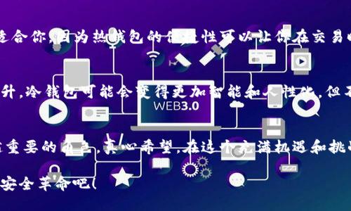 比特币冷钱包：未来的安全趋势

比特币, 冷钱包, 安全, 数字货币/guanjianci

引言
在数字货币的浩瀚宇宙中，比特币犹如璀璨的明星，吸引着全球投资者的目光。随着越来越多的人开始接触和投资比特币，安全存储资金的方法也引起了广泛的关注。其中，冷钱包成为了一个热门话题。在这篇文章中，我们将深入探讨比特币冷钱包的概念、类型、以及它在未来的发展趋势。希望能够帮助更多的人理解比特币冷钱包的重要性。

什么是冷钱包？
冷钱包是一种离线存储数字货币的方式，与热钱包（在线存储）的区别在于，冷钱包在互联网上没有直接连接，这大大降低了黑客入侵的风险。将比特币存储到冷钱包中的过程就如同将现金存放在保险箱中，以确保其安全性。冷钱包的类型有多种，包括硬件钱包、纸钱包等，每种钱包都有其独特的优缺点。

冷钱包的类型
1. **硬件钱包**：硬件钱包是一种专用的设备，通常看起来像USB闪存盘，专门用于存储比特币和其他数字货币。最著名的硬件钱包包括Ledger和Trezor。这些设备的用户界面友好，支持多种加密货币，并提供高度的安全性，真心觉得是许多投资者的首选。

2. **纸钱包**：纸钱包是一种将公钥和私钥打印在纸上的存储方法。这种方式虽然不易被黑客攻击，但如果纸张被撕毁或丢失，资金将无法找回。因此，这种方法对于那些对技术不那么熟悉的人来说，可能有点不够友好。

为什么选择冷钱包？
选择冷钱包的原因多种多样，首先是安全性。随着比特币的涨跌起伏，不法分子也随之增多，许多投资者愈发意识到冷钱包的必要性。冷钱包的离线特性让它如同高墙围筑的避难所，能够有效防止黑客的威胁。

其次，冷钱包是一种长期投资的理想选择。很多投资者会持有比特币多年，这时，有必要将其安全存放，避免频繁交易带来的风险。冷钱包确保您的比特币在存放过程中不受外部环境影响，真心觉得这是稳健投资者的明智选择。

比特币冷钱包的未来发展趋势
随着数字货币市场的不断发展，冷钱包的未来也有着不同的发展动向。以下是几个值得关注的趋势：

1. **技术的进步**：未来的冷钱包可能会融入更多的先进技术，比如多重签名和生物识别技术。这些技术能够为用户提供双重甚至三重的安全保证，真心觉得这将是保护投资者权益的重要手段。

2. **用户友好的设计**：随着越来越多的新手入场，冷钱包将会朝着更人性化的方向发展。设计师们开始关注用户体验，简化使用流程，让即便是不懂技术的用户也能轻松上手。单纯的技术优势已不再是竞争的唯一标准，如何让用户享受更好的服务才是未来的关键。

3. **与DeFi挂钩**：去中心化金融（DeFi）正在席卷整个加密货币市场，未来的冷钱包可能会实现与DeFi的结合，使得用户可以在保持安全的情况下，灵活地进行投资。这样一来，冷钱包不仅仅是一个存储工具，还可以成为一个多功能的金融服务平台，真心觉得这一点非常令人期待。

冷钱包的安全性分析
虽然冷钱包的安全性远高于热钱包，但也不能掉以轻心。一旦冷钱包的私钥泄露，不法分子仍然可以轻易地盗取资金。那么，如何提高冷钱包的安全性呢？

1. **妥善保管私钥**：用户必须确保其私钥绝对保密，不要随意泄露给任何人。同时，将私钥保存在多个安全的地方，避免因为单点故障而导致的损失。

2. **保持设备安全**：如果使用硬件钱包，务必选择信誉良好的品牌，并定期更新设备的固件，以防止潜在的技术漏洞。

3. **定期备份**：用户应定期备份自己的冷钱包数据，以便在设备丢失或损坏的情况下迅速恢复资金。建议使用多种形式的备份方式，确保数据的安全性。

常见问题解答

问题一：冷钱包是否适合所有类型的用户？
在回答这个问题时，我首先想到的是各个用户的需求。冷钱包最适合那些希望长期持有比特币并重视安全性的用户。如果你是一个频繁交易者，热钱包可能会更适合你，因为热钱包的便捷性可以让你在交易时迅速反应。然而，如果你打算将比特币作为资产储蓄，那么冷钱包绝对是个不错的选择。

问题二：冷钱包会不会因为技术进步而被淘汰？
这个问题真心令人深思。虽然技术在不断进步，但冷钱包的基本理念仍然是安全存储。即使未来出现更高效的方法，冷钱包的根本特性不会被撼动。随着技术的提升，冷钱包可能会变得更加智能和人性化，但不会消亡。我们需要的是对新兴技术和存储工具的开放态度，做到与时俱进。

结论
比特币的冷钱包作为一种安全的存储方式，未来有着广阔的发展前景。随着技术的不断进步和用户需求的多元化，冷钱包将在数字资产的保护方面扮演着越来越重要的角色。真心希望，在这个充满机遇和挑战的时刻，更多的人能够理解冷钱包的价值，从而有效地保护自己的投资。无论你的投资态度如何，选择适合自己的存储方式，才能在这个动荡的市场中稳步前行。

总之，无论是新手还是老手，充分了解冷钱包的使用和优势，将为你的比特币投资增添一份浓厚的安全保障。未来已经到来，让我们共同迎接比特币冷钱包带来的安全革命吧！